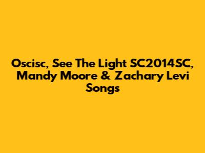 Oscisc, See The Light SC2014SC, Mandy Moore & Zachary Levi Songs
