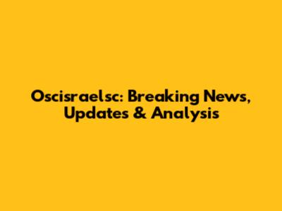 Oscisraelsc: Breaking News, Updates & Analysis