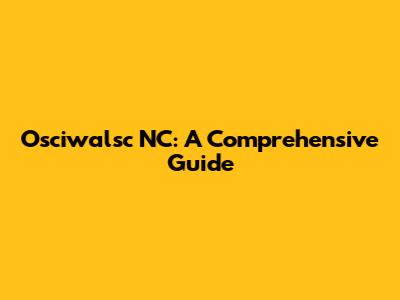 Osciwalsc NC: A Comprehensive Guide