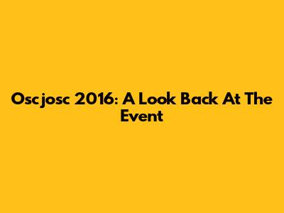 Oscjosc 2016: A Look Back At The Event