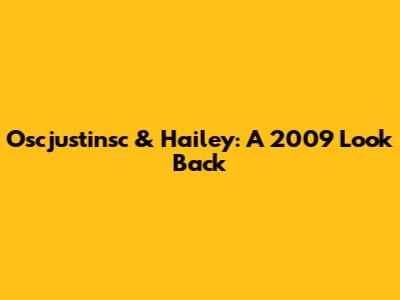 Oscjustinsc & Hailey: A 2009 Look Back