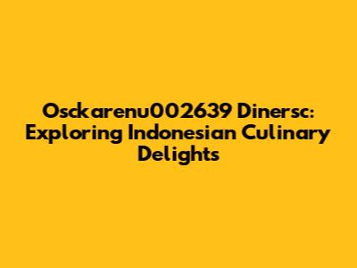 Osckarenu002639 Dinersc: Exploring Indonesian Culinary Delights