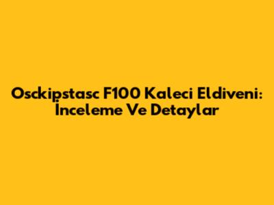 Osckipstasc F100 Kaleci Eldiveni: İnceleme Ve Detaylar