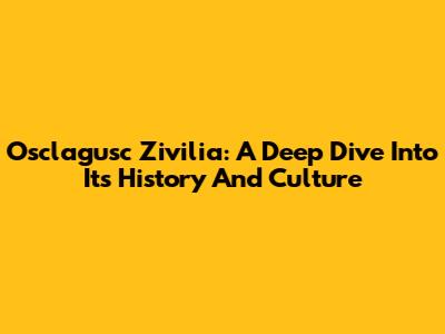 Osclagusc Zivilia: A Deep Dive Into Its History And Culture