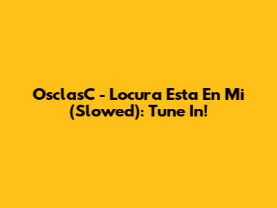 OsclasC - Locura Esta En Mi (Slowed): Tune In!