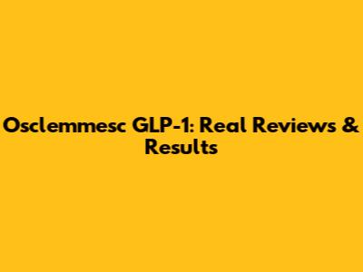 Osclemmesc GLP-1: Real Reviews & Results