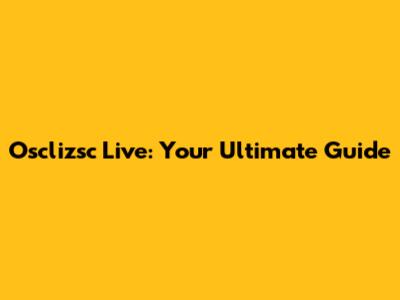 Osclizsc Live: Your Ultimate Guide