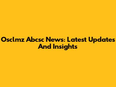 Osclmz Abcsc News: Latest Updates And Insights