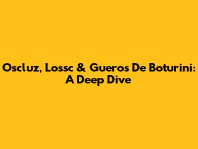 Oscluz, Lossc & Gueros De Boturini: A Deep Dive