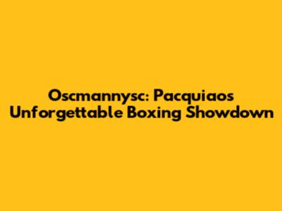 Oscmannysc: Pacquiao's Unforgettable Boxing Showdown