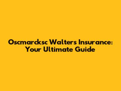 Oscmarcksc Walters Insurance: Your Ultimate Guide