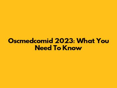 Oscmedcomid 2023: What You Need To Know