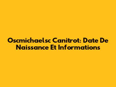 Oscmichaelsc Canitrot: Date De Naissance Et Informations