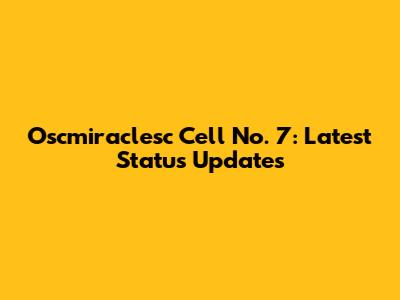 Oscmiraclesc Cell No. 7: Latest Status Updates