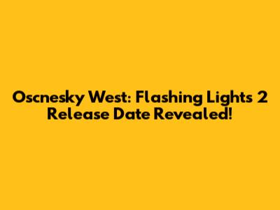 Oscnesky West: Flashing Lights 2 Release Date Revealed!
