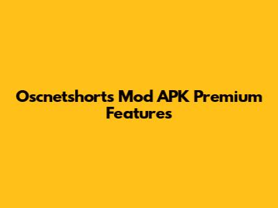 Oscnetshorts Mod APK Premium Features