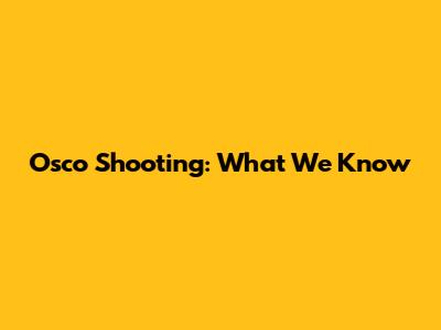 Osco Shooting: What We Know