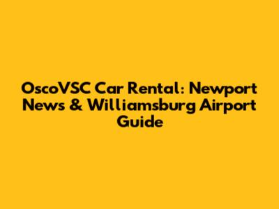 OscoVSC Car Rental: Newport News & Williamsburg Airport Guide