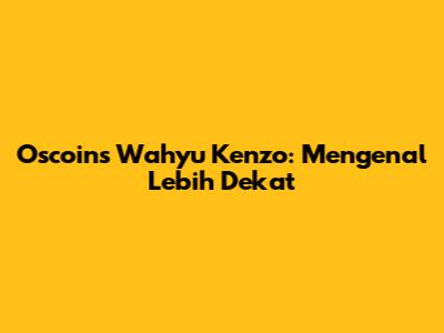 Oscoins Wahyu Kenzo: Mengenal Lebih Dekat