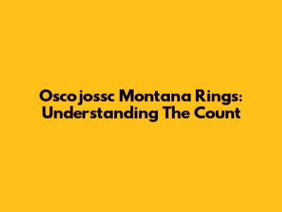 Oscojossc Montana Rings: Understanding The Count