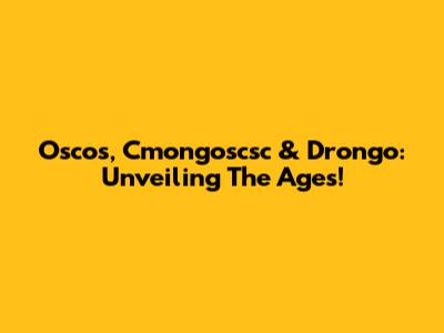 Oscos, Cmongoscsc & Drongo: Unveiling The Ages!
