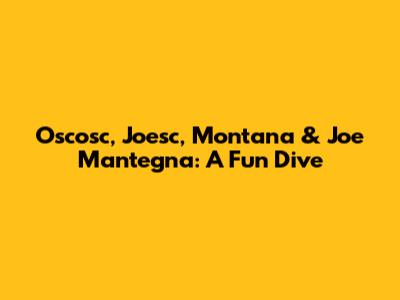 Oscosc, Joesc, Montana & Joe Mantegna: A Fun Dive