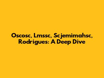 Oscosc, Lmssc, Scjemimahsc, Rodrigues: A Deep Dive