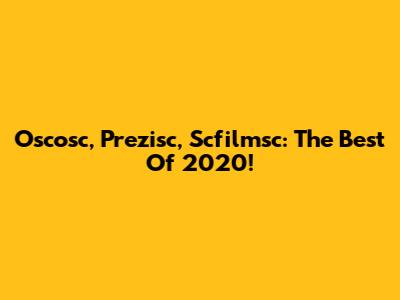 Oscosc, Prezisc, Scfilmsc: The Best Of 2020!