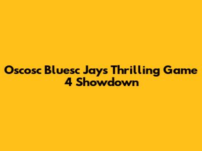 Oscosc Bluesc Jays' Thrilling Game 4 Showdown