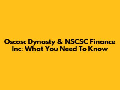 Oscosc Dynasty & NSCSC Finance Inc: What You Need To Know