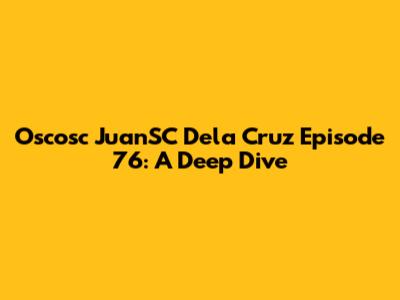 Oscosc JuanSC Dela Cruz Episode 76: A Deep Dive