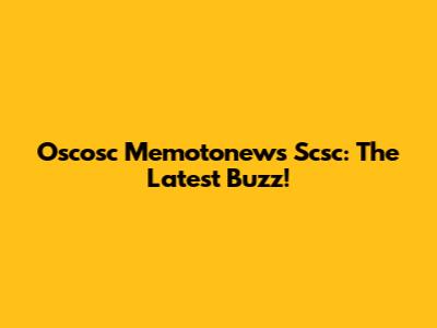 Oscosc Memotonews Scsc: The Latest Buzz!