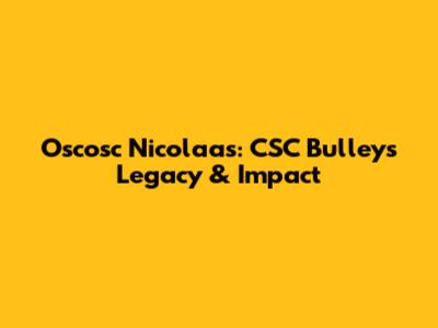 Oscosc Nicolaas: CSC Bulley's Legacy & Impact