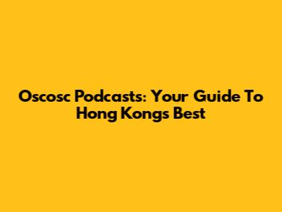 Oscosc Podcasts: Your Guide To Hong Kong's Best