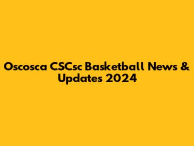 Oscosca CSCsc Basketball News & Updates 2024