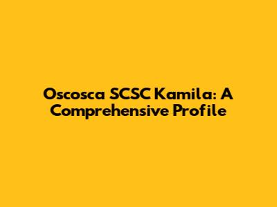 Oscosca SCSC Kamila: A Comprehensive Profile