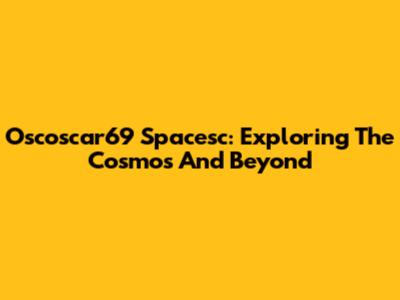 Oscoscar69 Spacesc: Exploring The Cosmos And Beyond