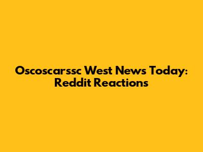 Oscoscarssc West News Today: Reddit Reactions