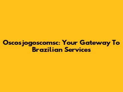 Oscosjogoscomsc: Your Gateway To Brazilian Services
