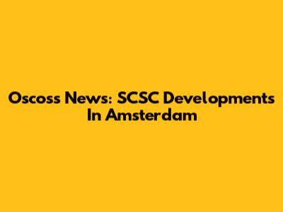 Oscoss News: SCSC Developments In Amsterdam