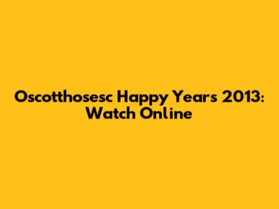 Oscotthosesc Happy Years 2013: Watch Online
