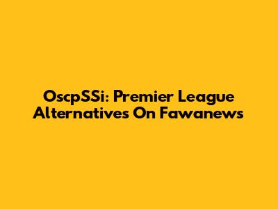OscpSSi: Premier League Alternatives On Fawanews