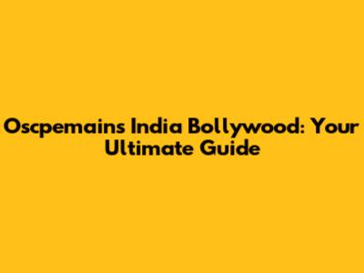 Oscpemains India Bollywood: Your Ultimate Guide