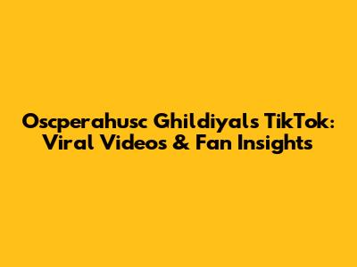 Oscperahusc Ghildiyal's TikTok: Viral Videos & Fan Insights