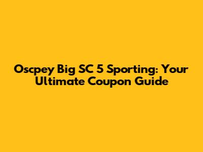 Oscpey Big SC 5 Sporting: Your Ultimate Coupon Guide