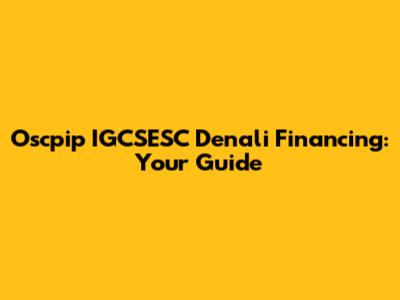 Oscpip IGCSESC Denali Financing: Your Guide