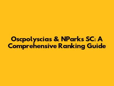 Oscpolyscias & NParks SC: A Comprehensive Ranking Guide