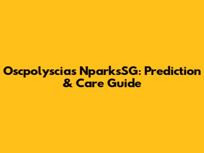 Oscpolyscias NparksSG: Prediction & Care Guide