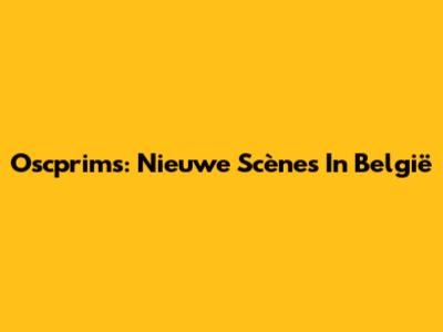 Oscprims: Nieuwe Scènes In België
