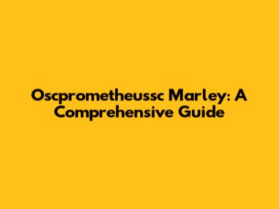 Oscprometheussc Marley: A Comprehensive Guide